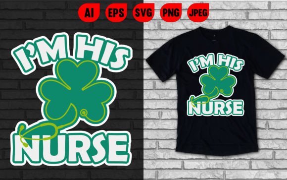 I'm His Nurse St. Patrick's Day Graphics & T-Shirt Designs
